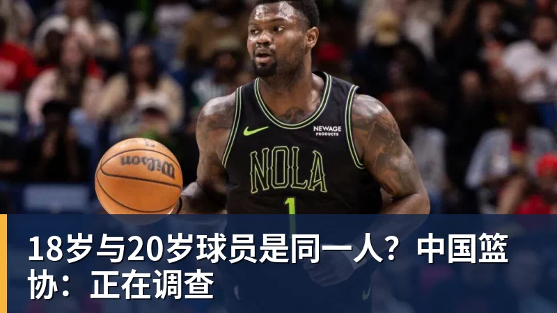 18岁与20岁球员是同一人?中国篮协:正在调查