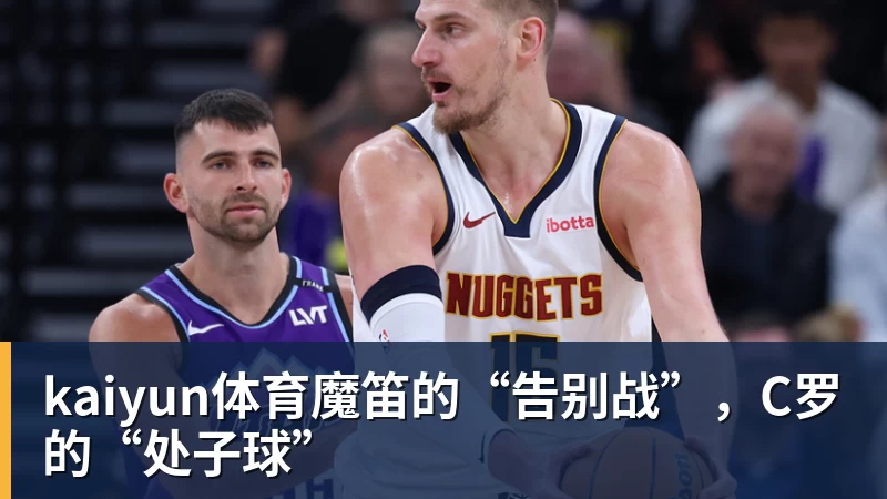 kaiyun体育魔笛的“告别战”，C罗的“处子球”