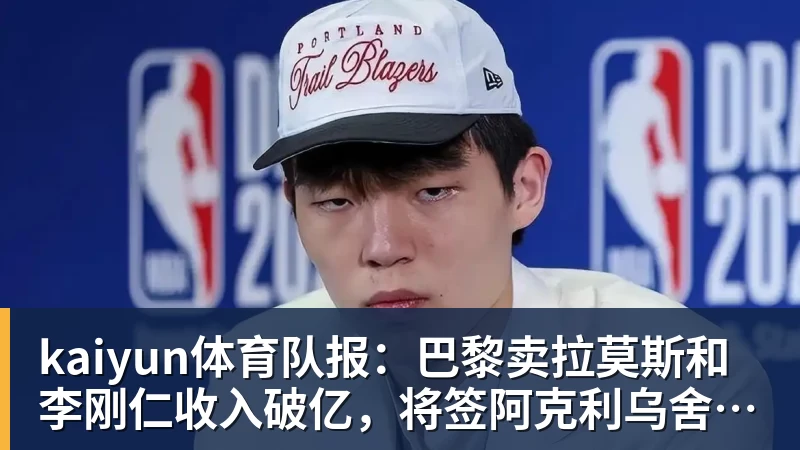 kaiyun体育队报：巴黎卖拉莫斯和李刚仁收入破亿，将签阿克利乌舍和迪奥曼德