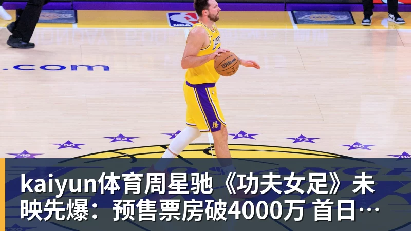 kaiyun体育周星驰《功夫女足》未映先爆：预售票房破4000万 首日要超2亿