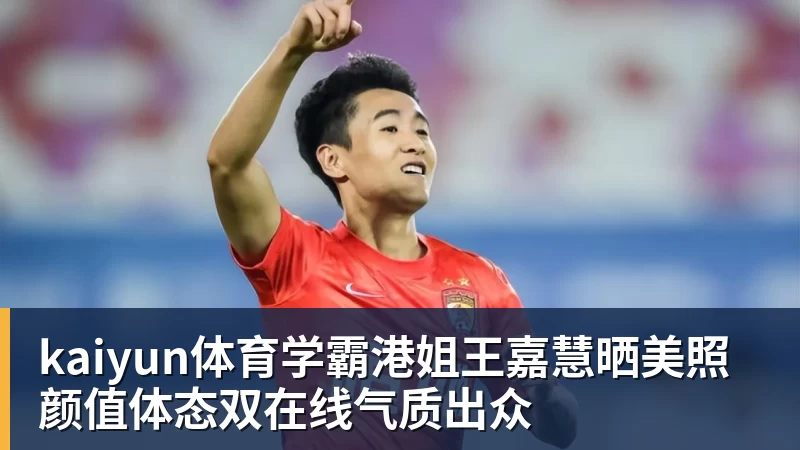 kaiyun体育学霸港姐王嘉慧晒美照 颜值体态双在线气质出众