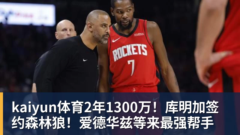 kaiyun体育2年1300万！库明加签约森林狼！爱德华兹等来最强帮手