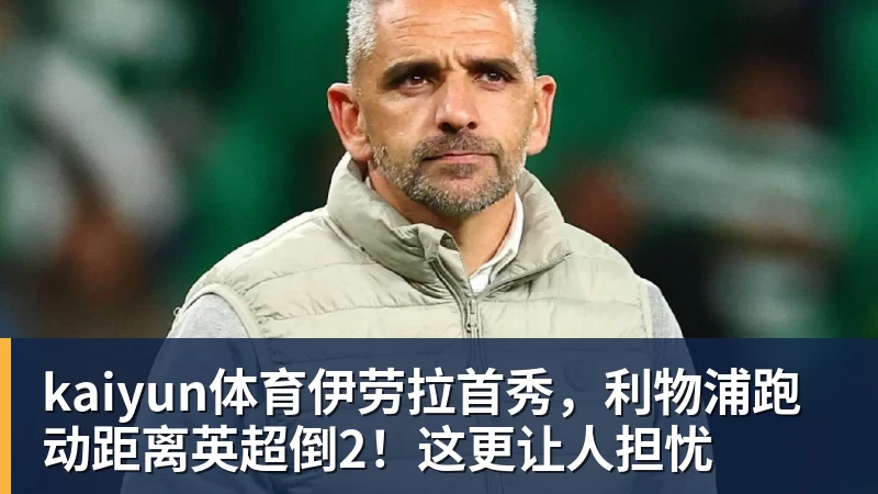 kaiyun体育伊劳拉首秀，利物浦跑动距离英超倒2！这更让人担忧