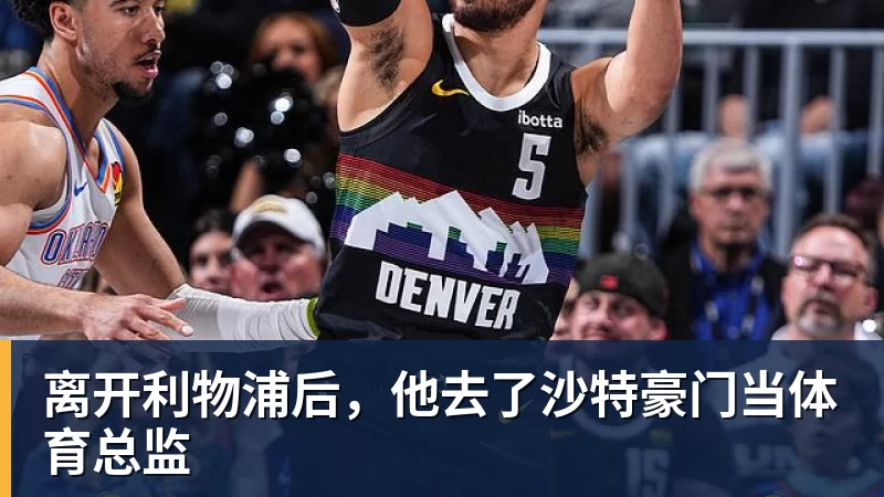 离开利物浦后,他去了沙特豪门当体育总监