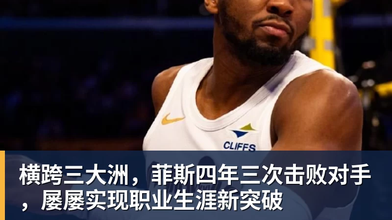 横跨三大洲，菲斯四年三次击败对手，屡屡实现职业生涯新突破