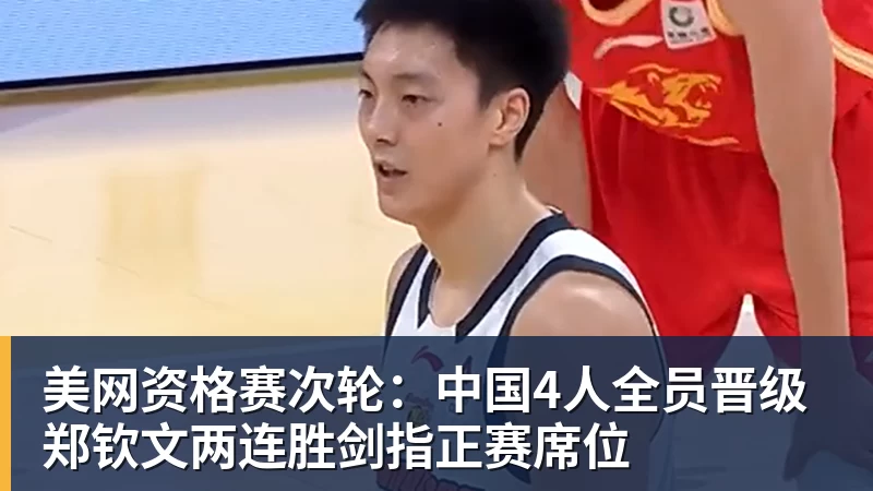 美网资格赛次轮：中国4人全员晋级 郑钦文两连胜剑指正赛席位