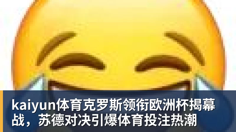 kaiyun体育克罗斯领衔欧洲杯揭幕战，苏德对决引爆体育投注热潮