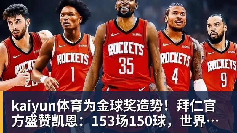kaiyun体育为金球奖造势!拜仁官方盛赞凯恩:153场150球,世界最佳!