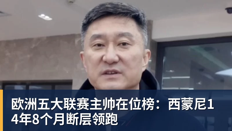 欧洲五大联赛主帅在位榜：西蒙尼14年8个月断层领跑