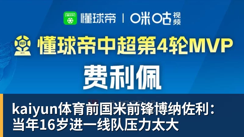 kaiyun体育前国米前锋博纳佐利:当年16岁进一线队压力太大