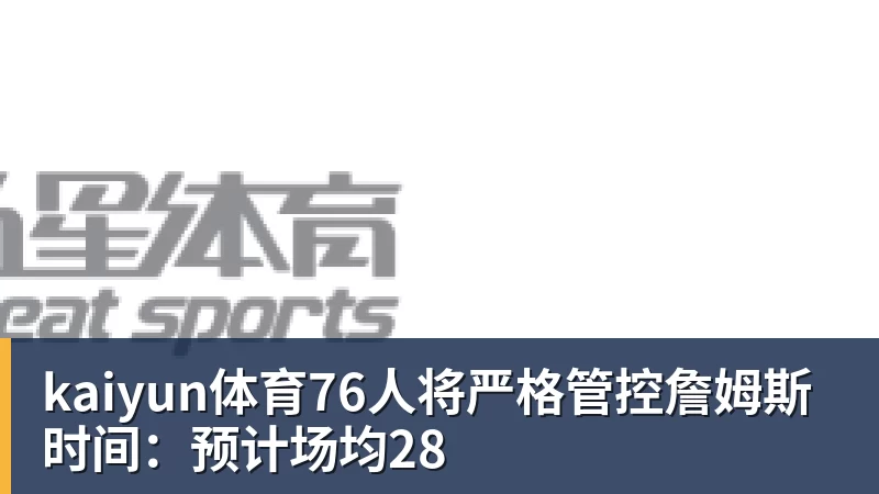 kaiyun体育76人将严格管控詹姆斯时间:预计场均28