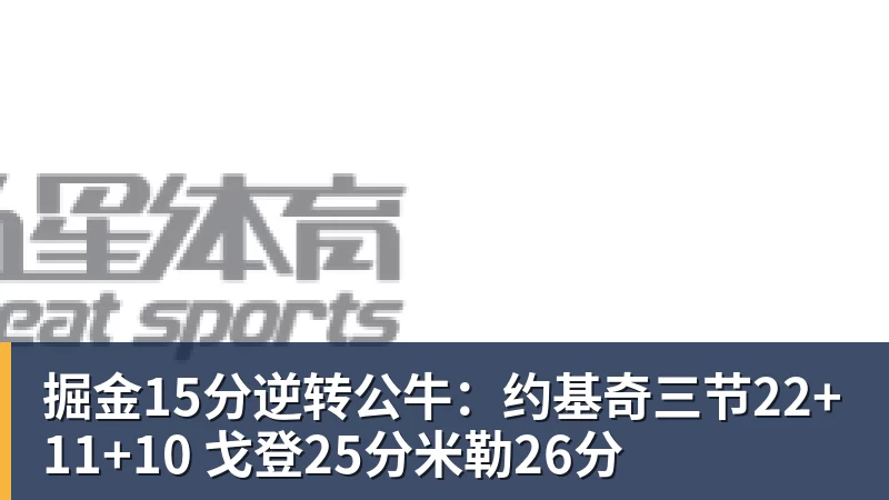 掘金15分逆转公牛：约基奇三节22+11+10 戈登25分米勒26分