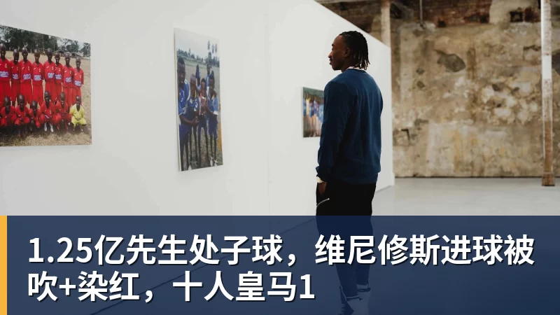 1.25亿先生处子球,维尼修斯进球被吹+染红,十人皇马1