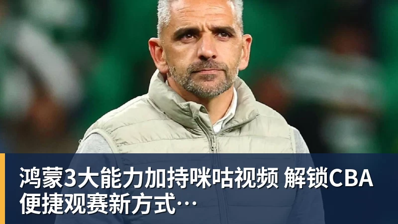 鸿蒙3大能力加持咪咕视频 解锁CBA便捷观赛新方式